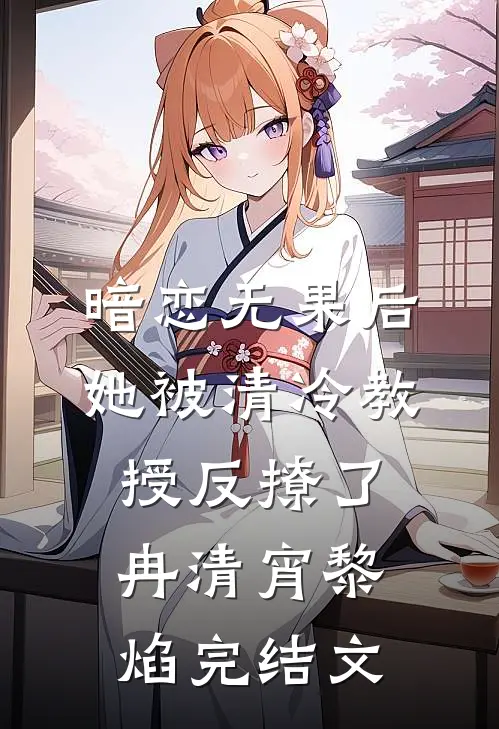 暗恋无果后，她被清冷教授反撩了冉清宵黎焰完结文