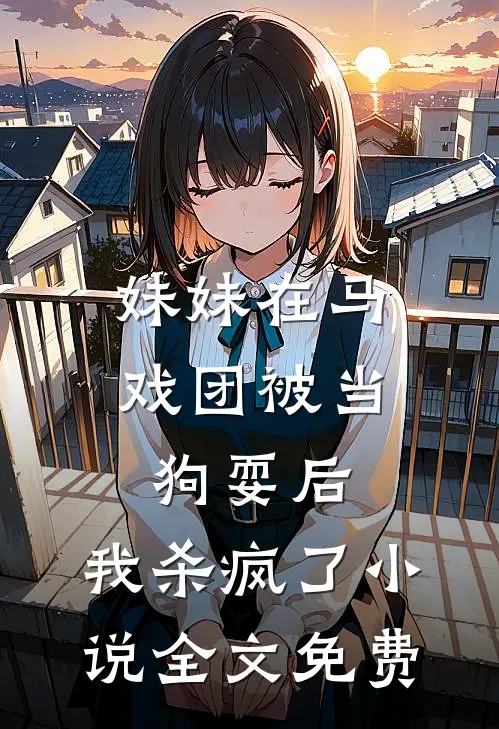 妹妹在马戏团被当狗耍后，我杀疯了小说全文免费