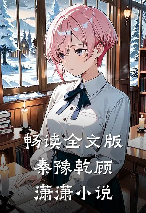 畅读全文版秦豫乾顾潇潇小说