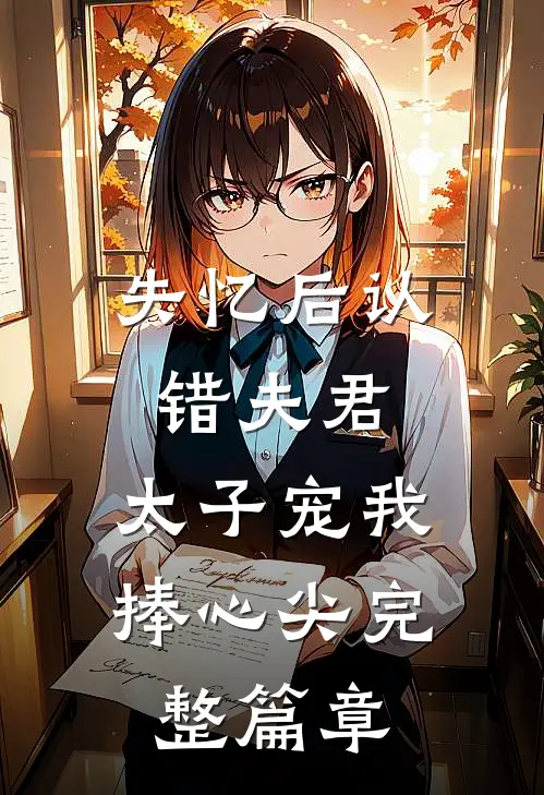 失忆后认错夫君，太子宠我捧心尖完整篇章