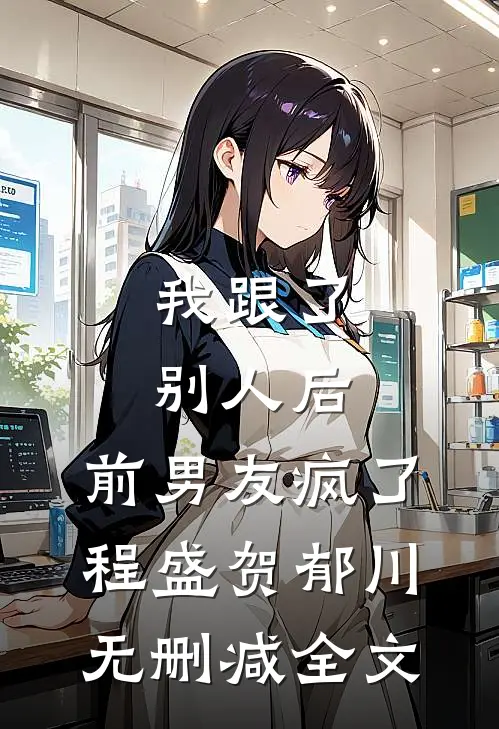我跟了别人后，前男友疯了程盛贺郁川无删减全文