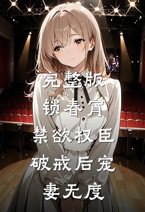 完整版锁春宵：禁欲权臣破戒后宠妻无度