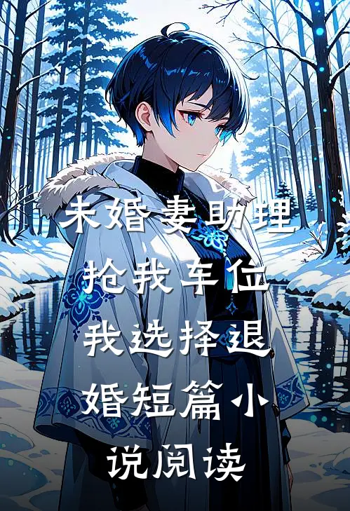 未婚妻助理抢我车位，我选择退婚短篇小说阅读
