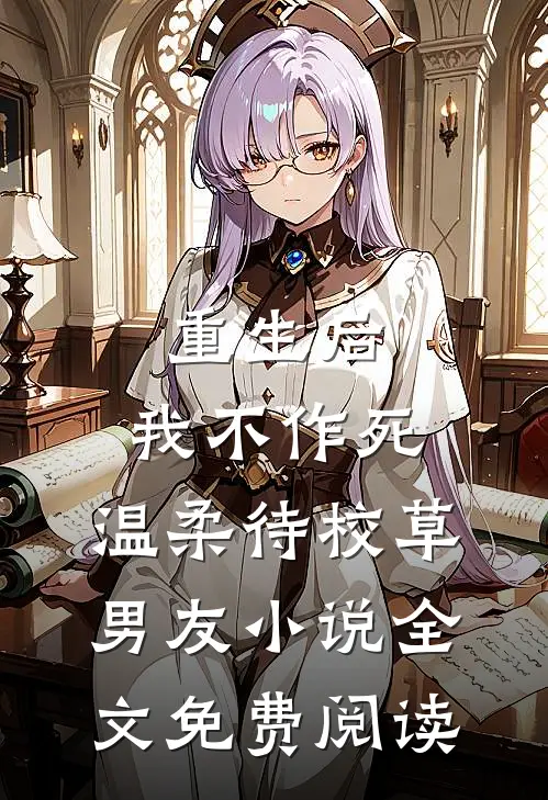 重生后，我不作死，温柔待校草男友小说全文免费阅读