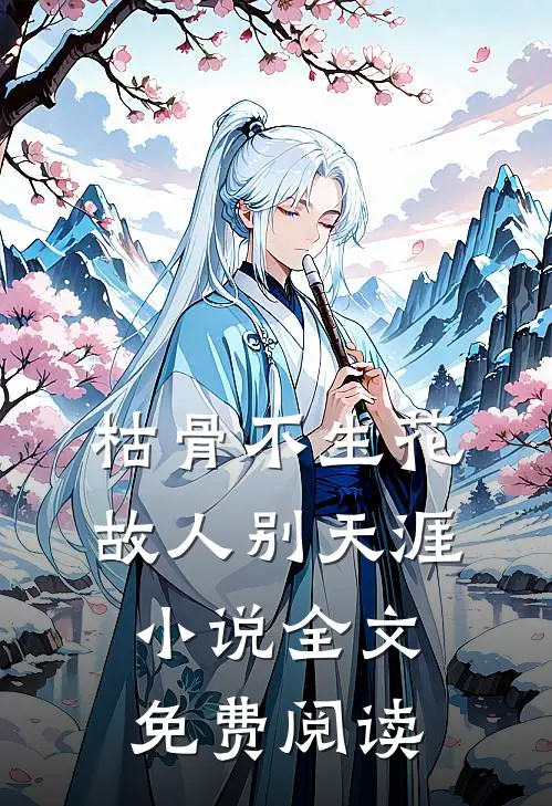 枯骨不生花，故人别天涯小说全文免费阅读