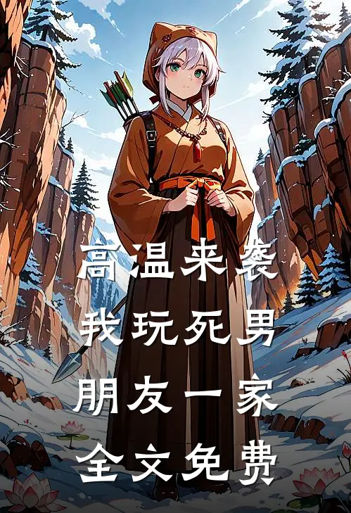高温来袭，我玩死男朋友一家全文免费