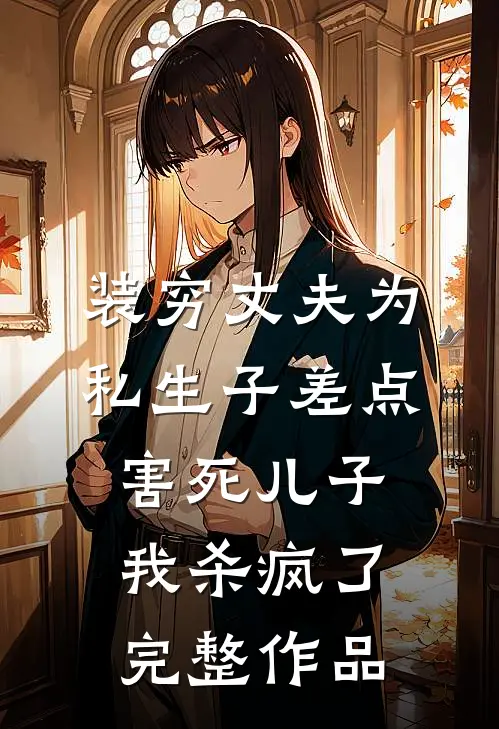 装穷丈夫为私生子差点害死儿子，我杀疯了完整作品