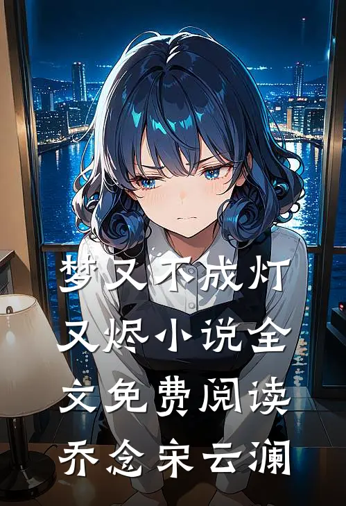 梦又不成灯又烬小说全文免费阅读乔念宋云澜