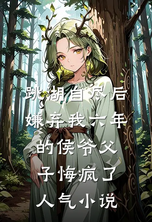 跳湖自尽后，嫌弃我六年的侯爷父子悔疯了人气小说