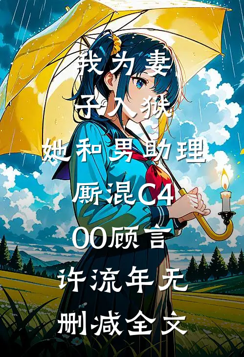 我为妻子入狱，她和男助理厮混C400顾言许流年无删减全文