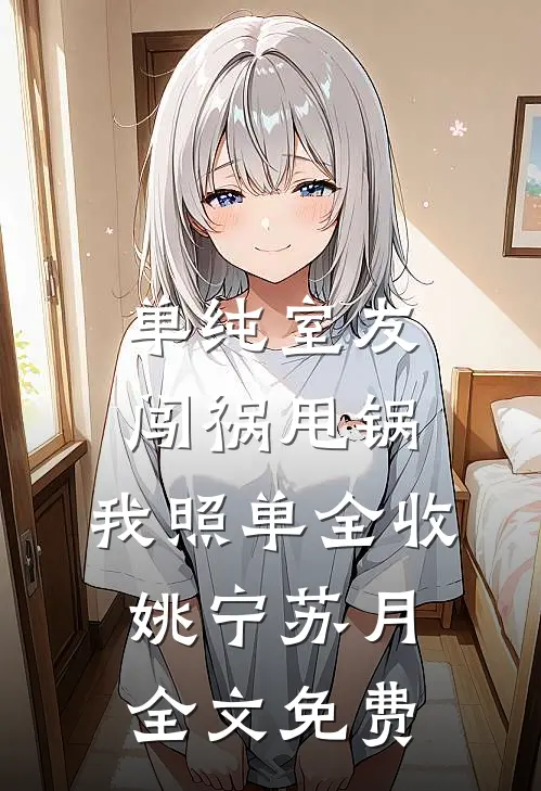 单纯室友闯祸甩锅，我照单全收姚宁苏月全文免费