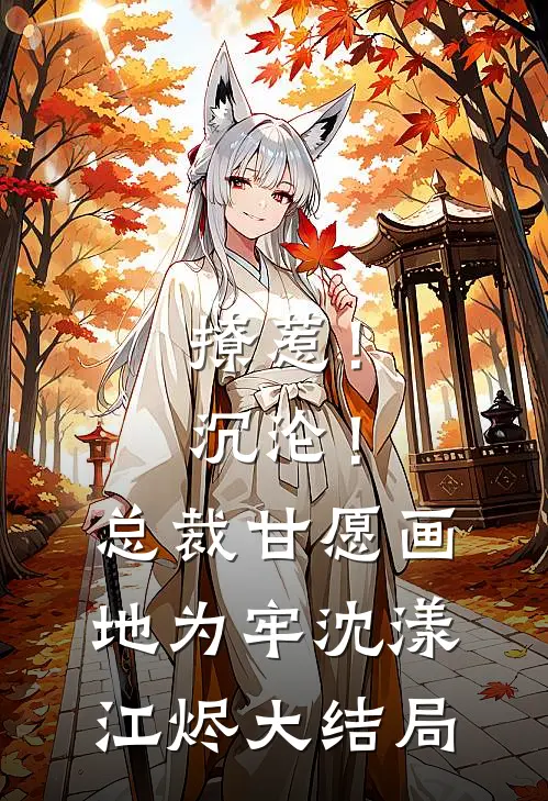 撩惹！沉沦！总裁甘愿画地为牢沈漾江烬大结局