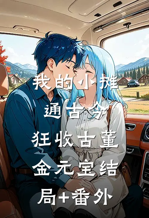 我的小摊通古今，狂收古董金元宝结局+番外
