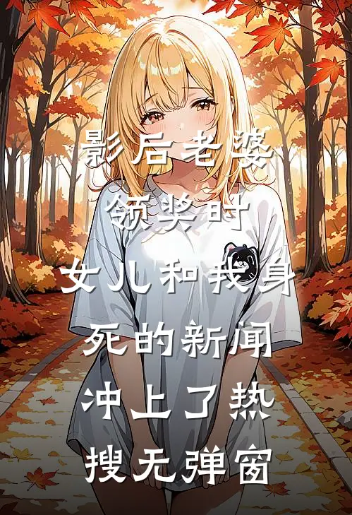 影后老婆领奖时，女儿和我身死的新闻冲上了热搜无弹窗