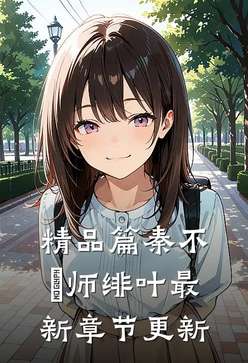 精品篇秦不俍师绯叶最新章节更新
