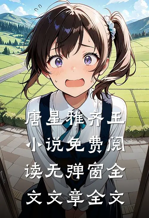 唐星雅齐王小说免费阅读无弹窗全文文章全文