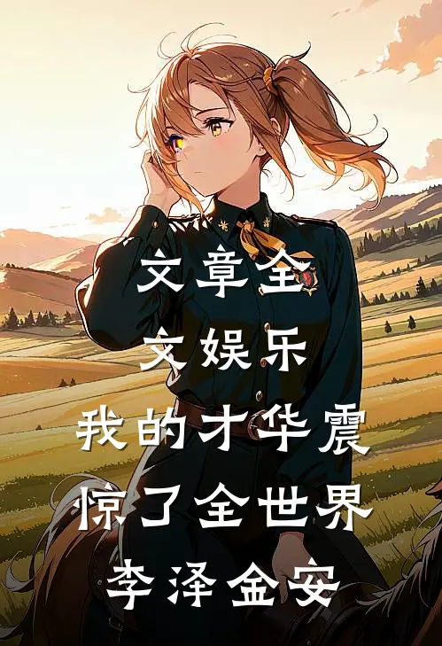 文章全文娱乐:我的才华震惊了全世界李泽金安