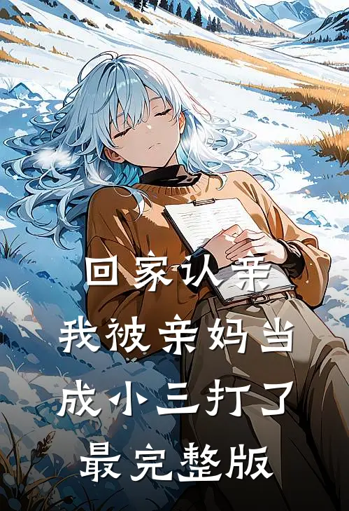 回家认亲，我被亲妈当成小三打了最完整版