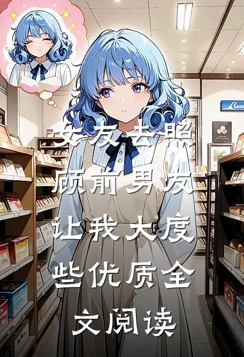 女友去照顾前男友，让我大度些优质全文阅读