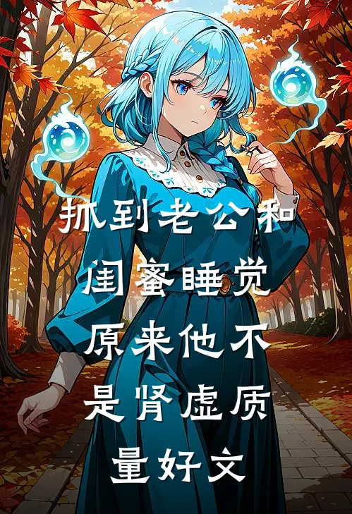 抓到老公和闺蜜睡觉，原来他不是肾虚质量好文