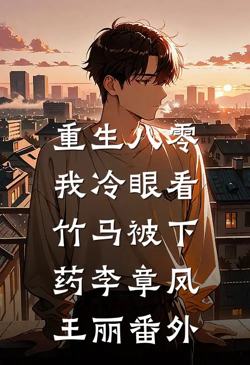 重生八零，我冷眼看竹马被下药李章凤王丽番外