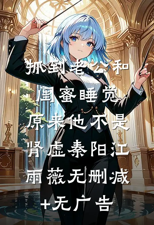 抓到老公和闺蜜睡觉，原来他不是肾虚秦阳江雨薇无删减+无广告