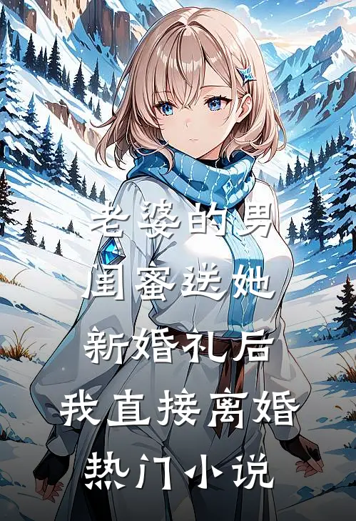 老婆的男闺蜜送她新婚礼后，我直接离婚热门小说