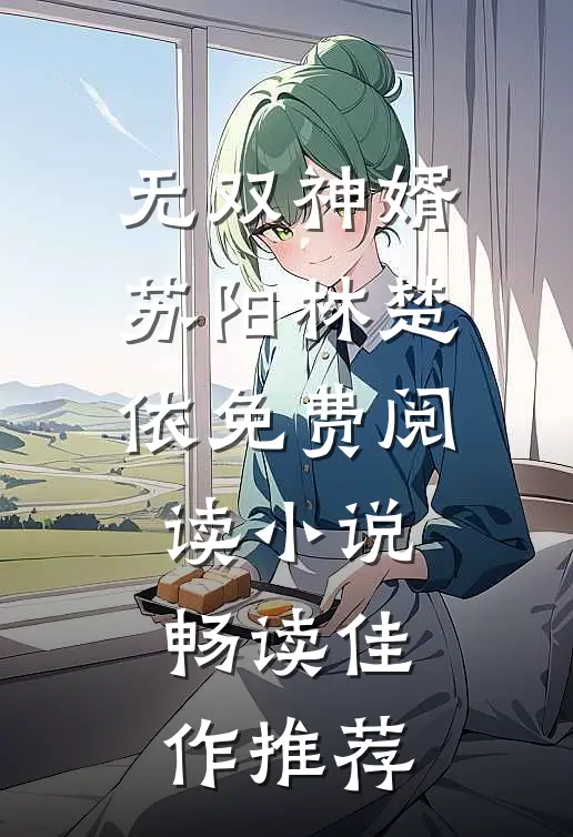 无双神婿苏阳林楚依免费阅读小说畅读佳作推荐