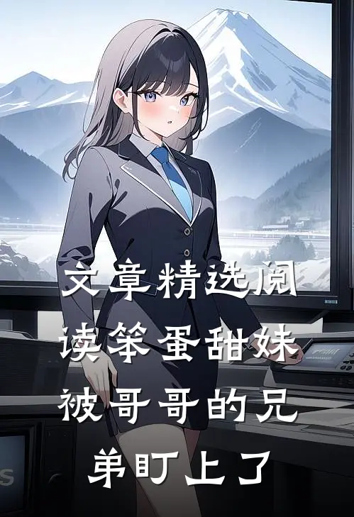 文章精选阅读笨蛋甜妹被哥哥的兄弟盯上了