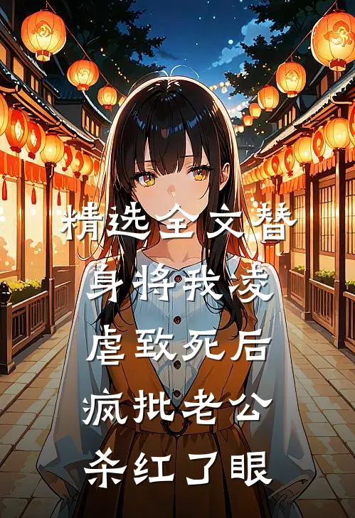精选全文替身将我凌虐致死后，疯批老公杀红了眼