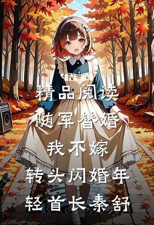 精品阅读随军替婚我不嫁,转头闪婚年轻首长秦舒