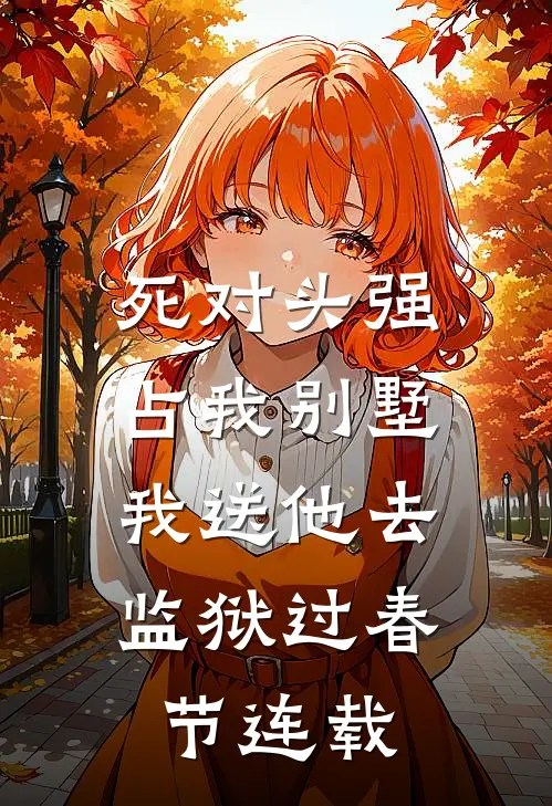 死对头强占我别墅，我送他去监狱过春节连载