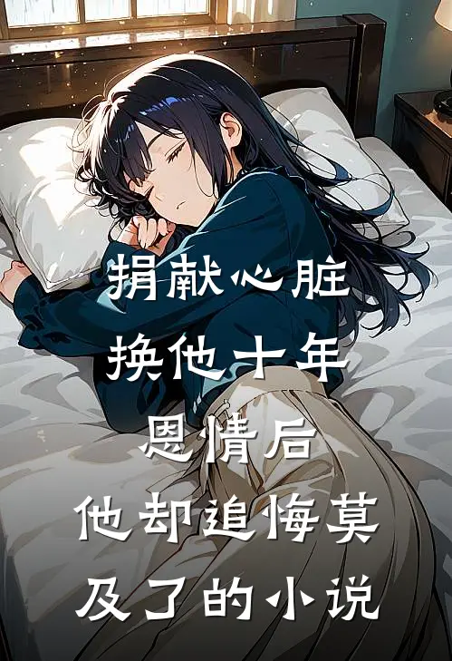 捐献心脏换他十年恩情后，他却追悔莫及了的小说