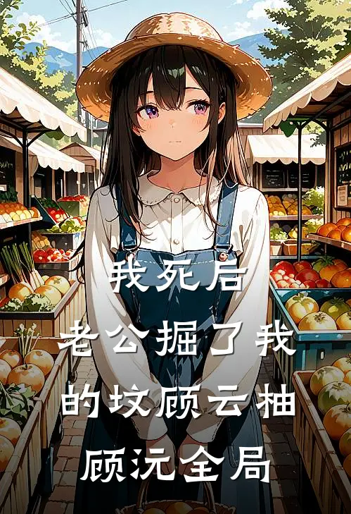 我死后，老公掘了我的坟顾云柚顾沅全局