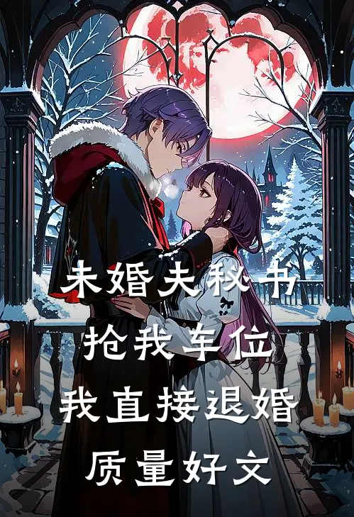未婚夫秘书抢我车位，我直接退婚质量好文