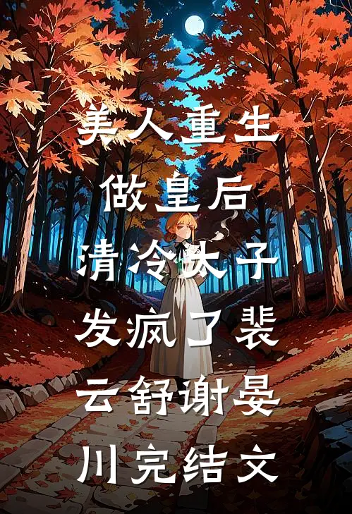 美人重生做皇后，清冷太子发疯了裴云舒谢晏川完结文