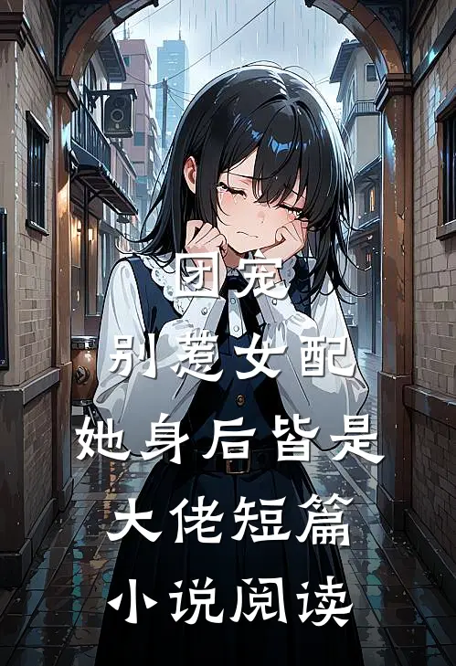 团宠：别惹女配，她身后皆是大佬短篇小说阅读