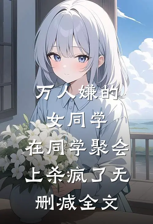 万人嫌的女同学，在同学聚会上杀疯了无删减全文