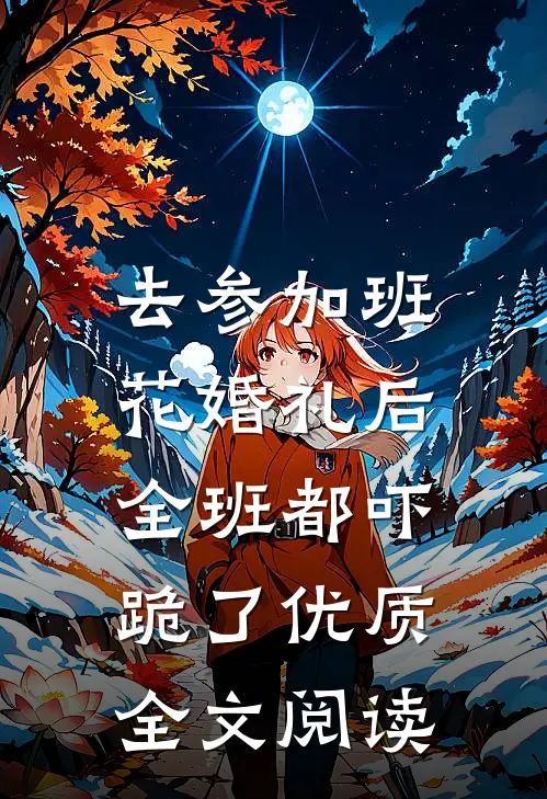 去参加班花婚礼后，全班都吓跪了优质全文阅读