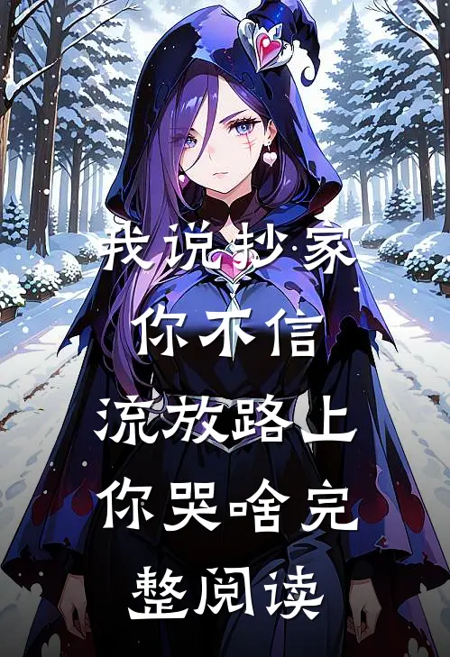 我说抄家你不信，流放路上你哭啥完整阅读