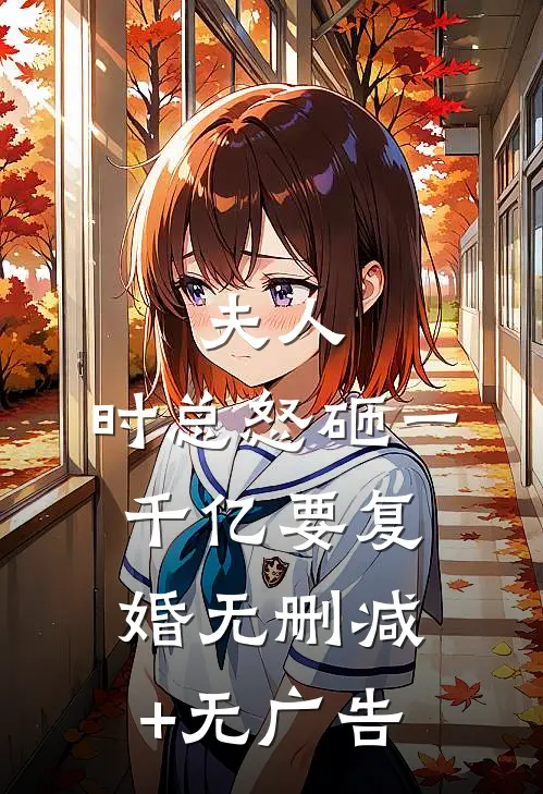 夫人，时总怒砸一千亿要复婚无删减+无广告
