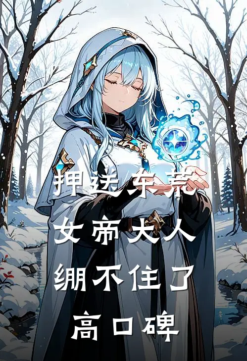 押送东荒，女帝大人绷不住了高口碑