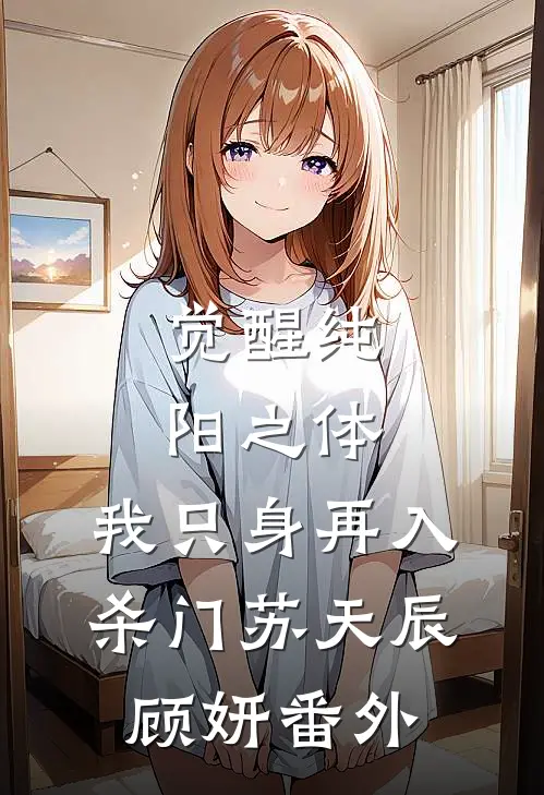 觉醒纯阳之体，我只身再入杀门苏天辰顾妍番外