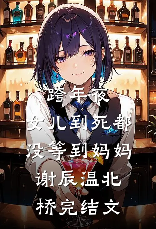 跨年夜，女儿到死都没等到妈妈谢辰温北桥完结文
