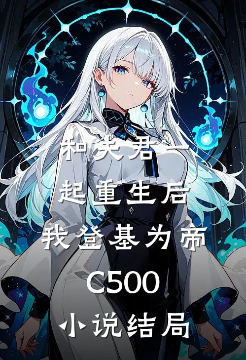 和夫君一起重生后，我登基为帝C500小说结局