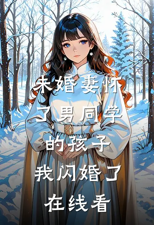 未婚妻怀了男同学的孩子，我闪婚了在线看