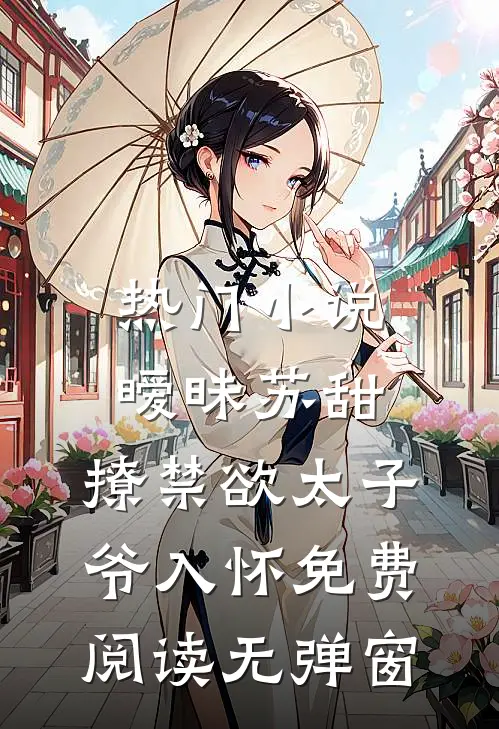 热门小说暧昧苏甜:撩禁欲太子爷入怀免费阅读无弹窗