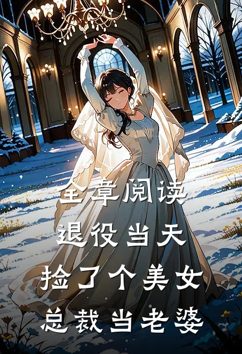 全章阅读退役当天，捡了个美女总裁当老婆