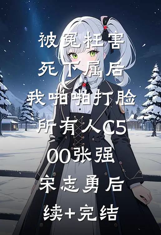 被冤枉害死下属后，我啪啪打脸所有人C500张强宋志勇后续+完结