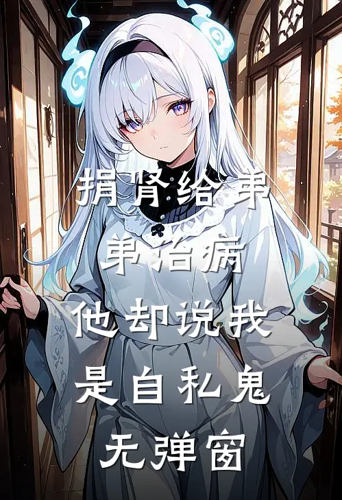 捐肾给弟弟治病，他却说我是自私鬼无弹窗
